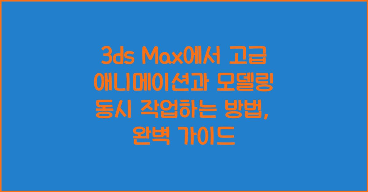 3ds Max에서 고급 애니메이션과 모델링 동시 작업하는 방법