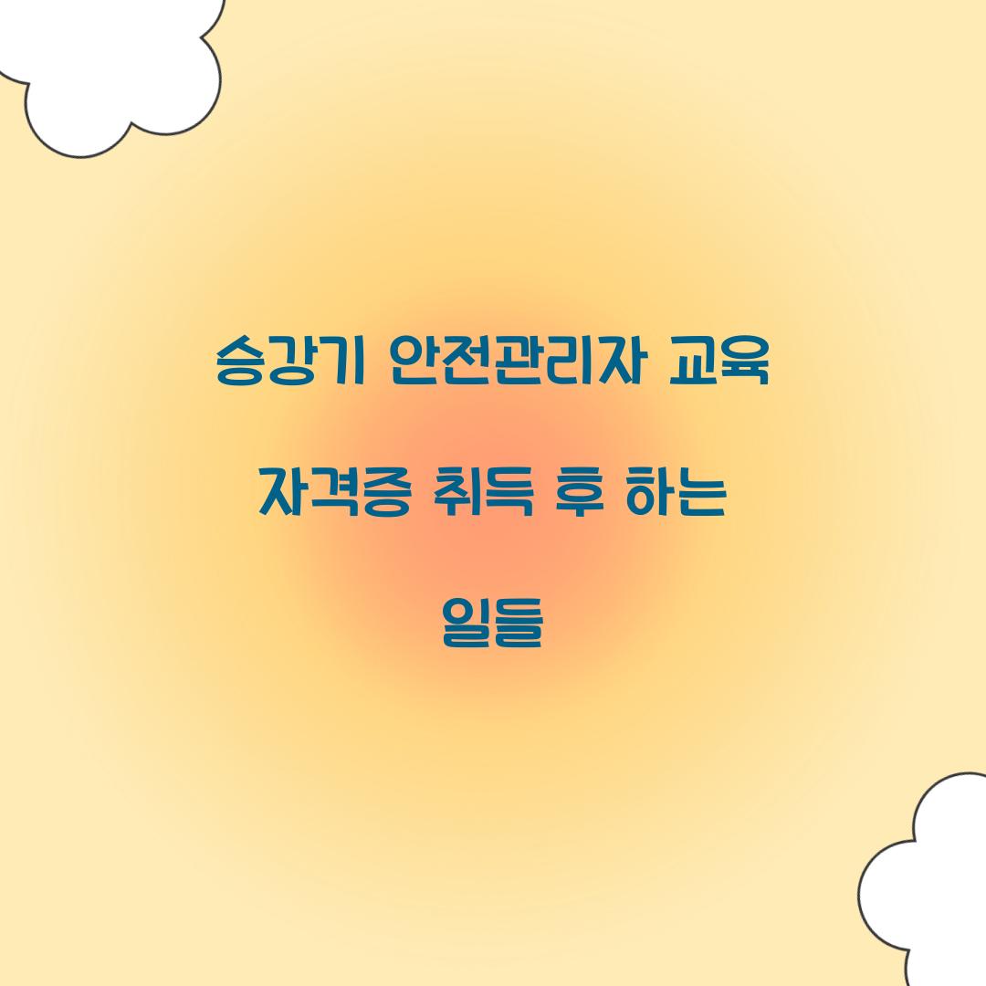 승강기 안전관리자 교육 자격증 취득 후 하는 일들