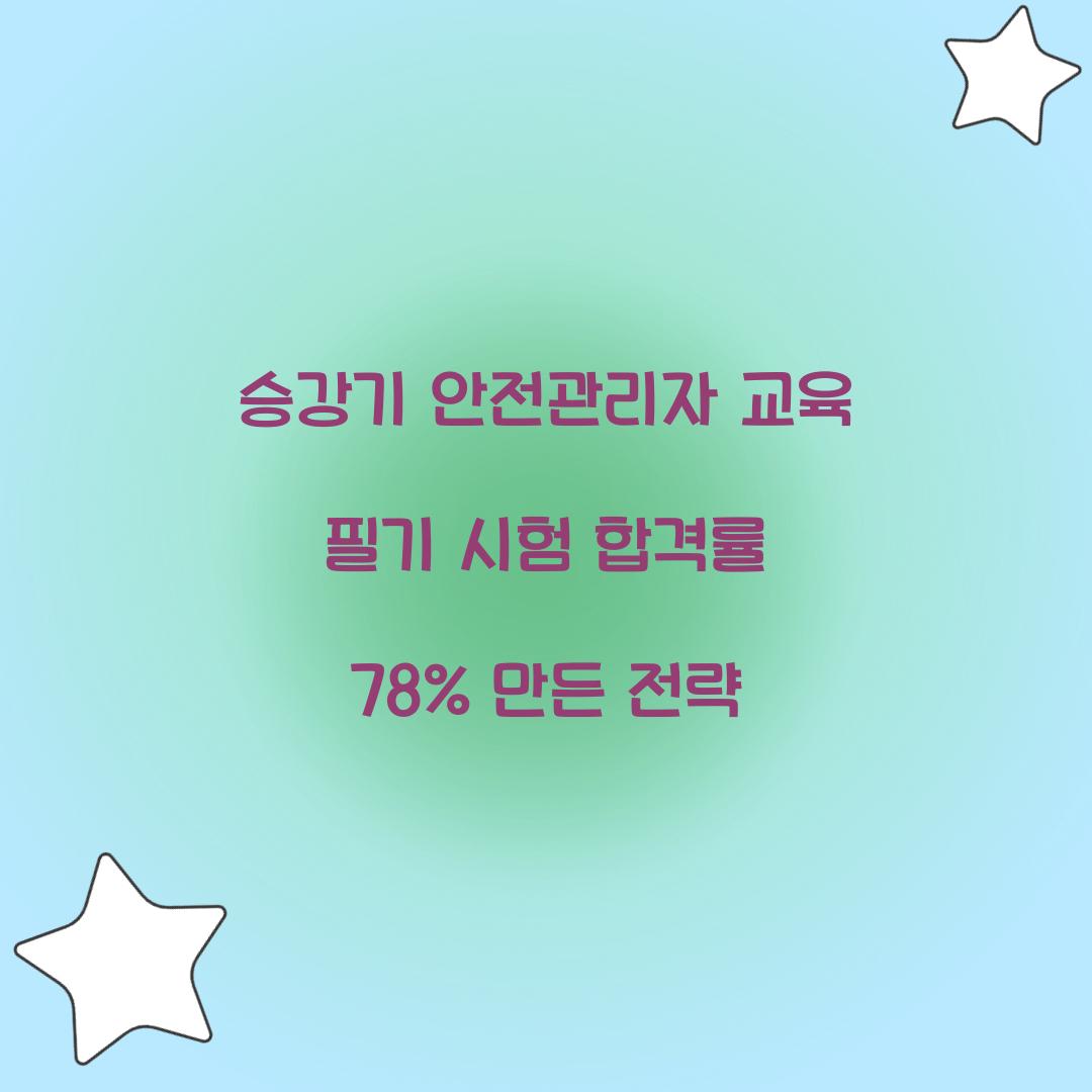 승강기 안전관리자 교육 필기 시험 합격률 78% 만든 전략