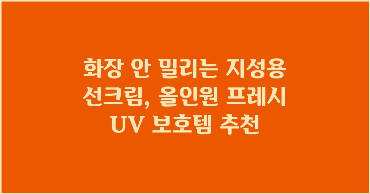 화장 안 밀리는 지성용 선크림