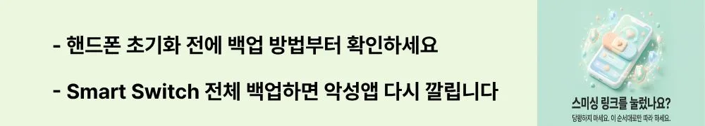 보이스피싱 악성앱: '핸드폰 초기화 전에 백업 방법부터 확인하세요 / Smart Switch 전체 백업하면 악성앱 다시 깔립니다'라는 문구가 포함된 웹배너 이미지. 이 이미지는 보이스피싱 악성앱 감염 후 안전한 백업과 초기화 순서를 시각적으로 전달하며, 블로그의 핸드폰 초기화 방법과 관련된 내용을 설명함