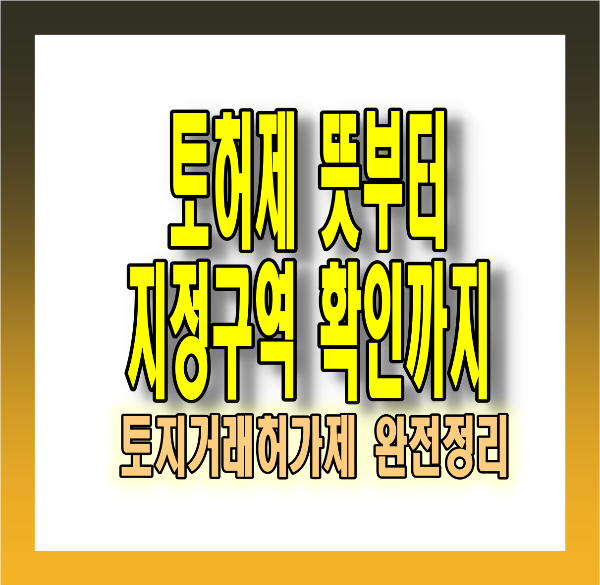 토허제 뜻 : 토지거래허가제란? (지정구역 확인 방법까지 완벽 정리)