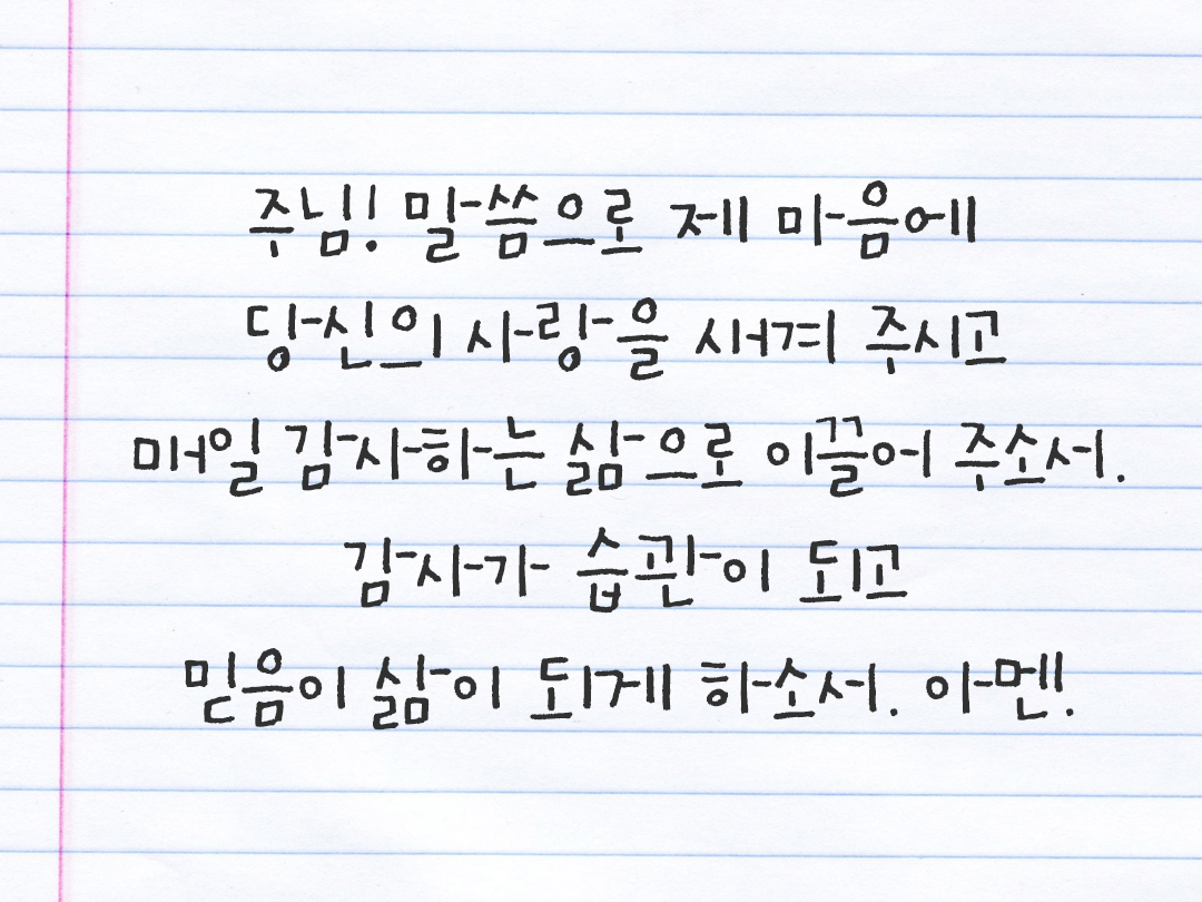 주님, 말씀으로 제 마음에 당신의 사랑을 새겨 주시고 매일 감사하는 삶으로 이끌어 주소서. 감사가 습관이 되고 믿음이 삶이 되게 하소서. 아멘. by 피어나네 감사일기 감사노트 감사기도