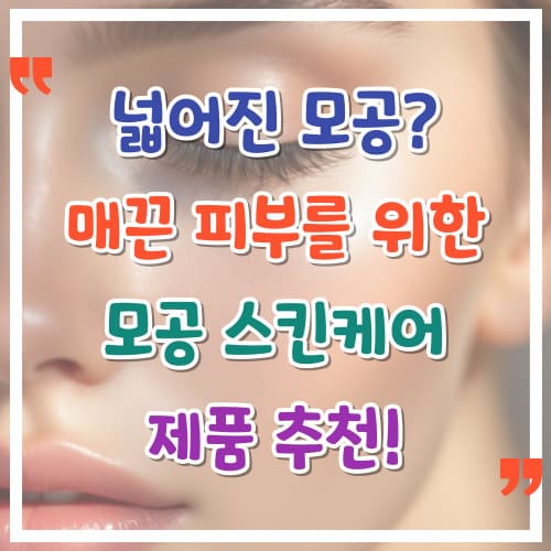 넓어진-모공-매끈-피부를-위한-모공-스킨케어-제품-추천