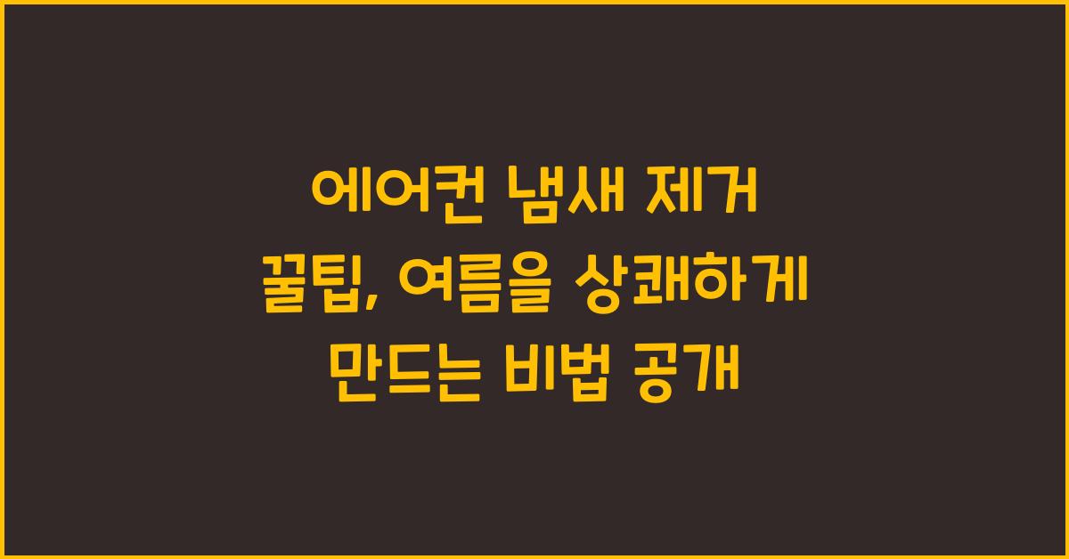 에어컨 냄새 제거 꿀팁: 여름을 상쾌하게 만드는 법