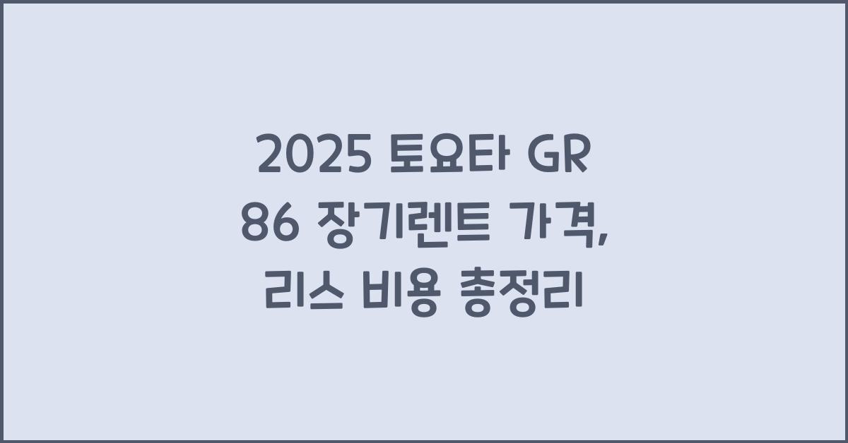 2025 토요타 GR 86 장기렌트 가격, 리스 비용 총정리