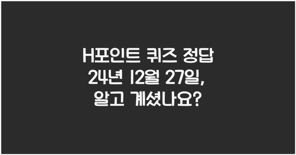 H포인트 퀴즈 정답 24년 12월 27일
