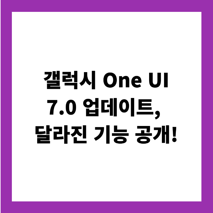 갤럭시 One UI 7.0 업데이트, 달라진 기능 공개!