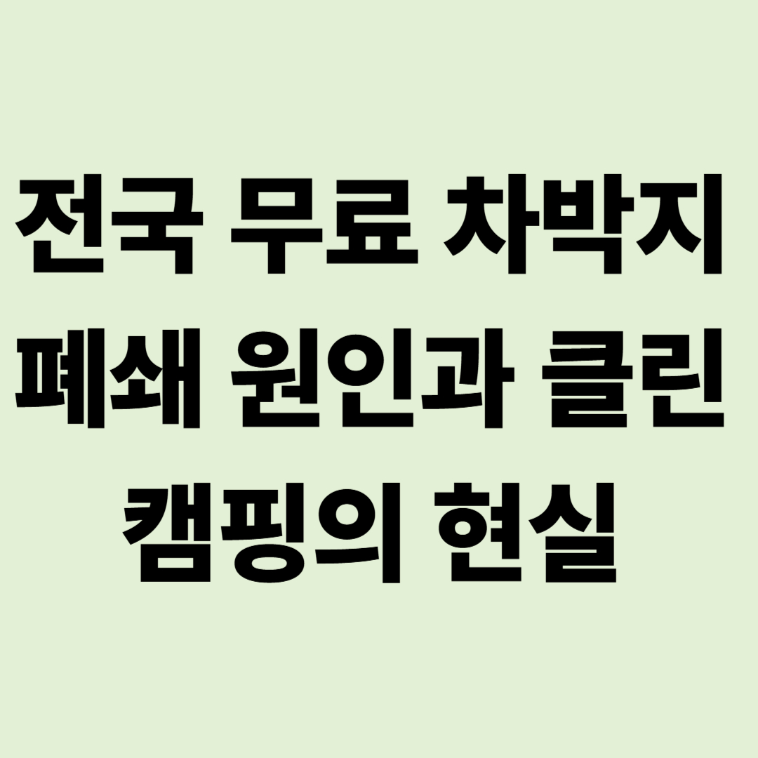 전국 무료 차박지 폐쇄 원인과 클린 캠핑의 현실