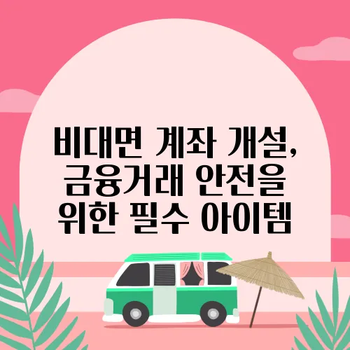 비대면 계좌 개설, 금융거래 안전을 위한 필수 아이템