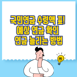 국민연금 수령액 표 총정리! 예상 연금 확인 및 늘리는 방법
