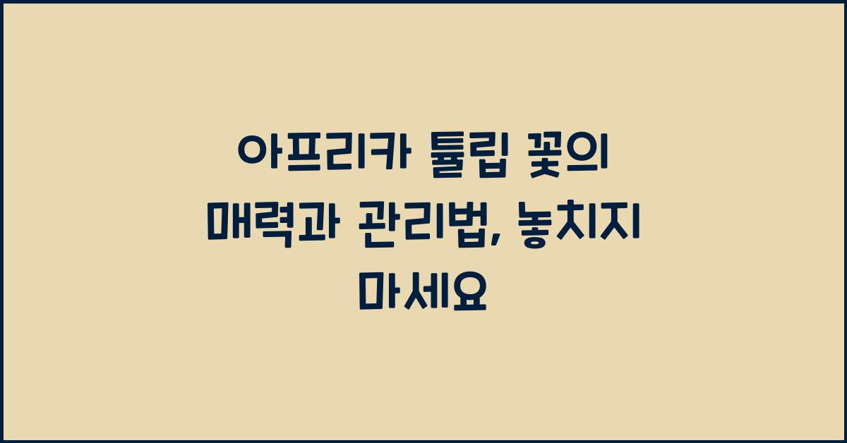 아프리카 튤립 꽃의 매력과 관리법