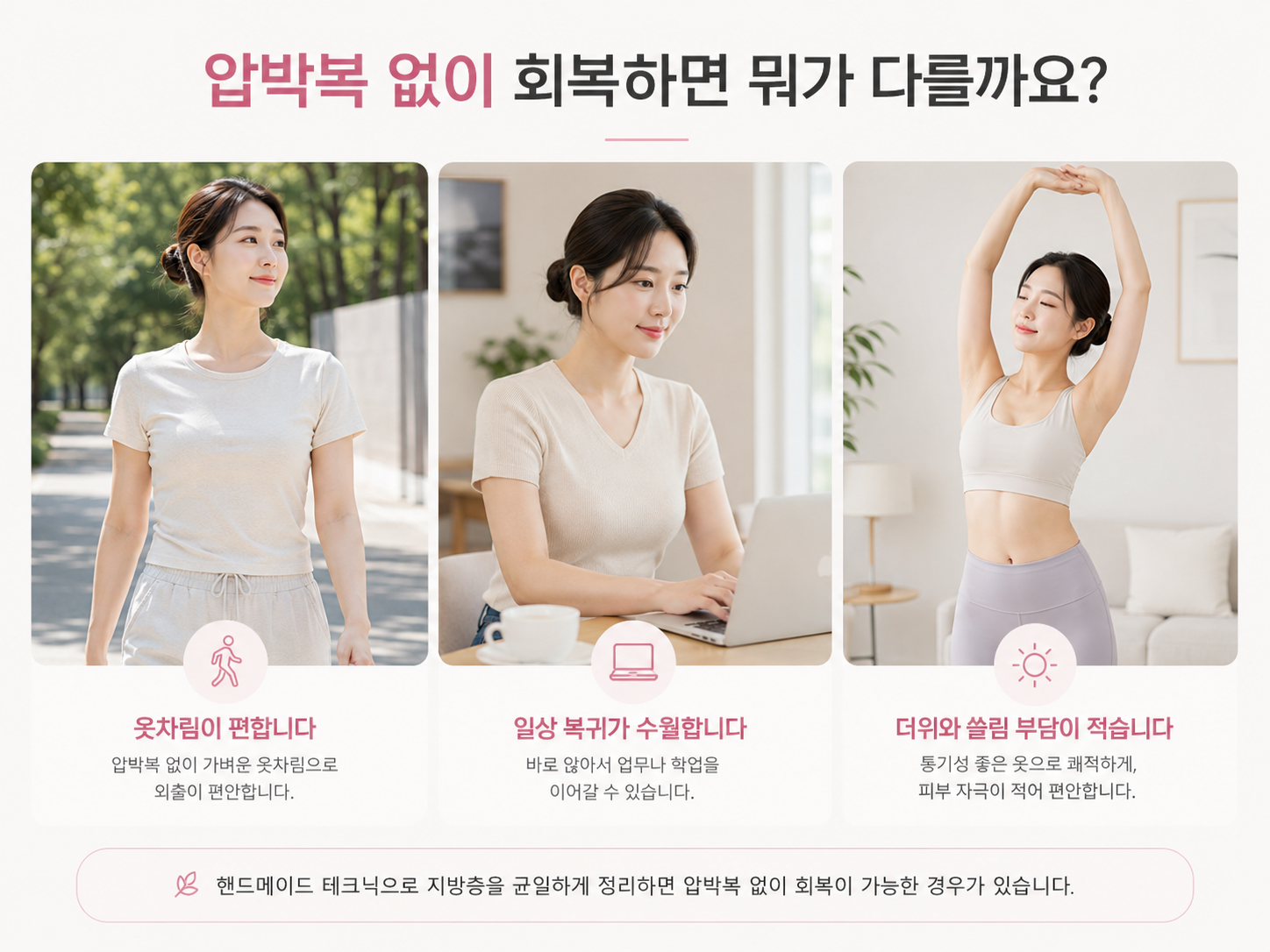팔지방흡입 후 압박복을 입지 않았을 때 장점
1. 옷차림이 편합니다.
2. 일상 복귀가 수월합니다.
3. 더위와 쓸림 부담이 적습니다.