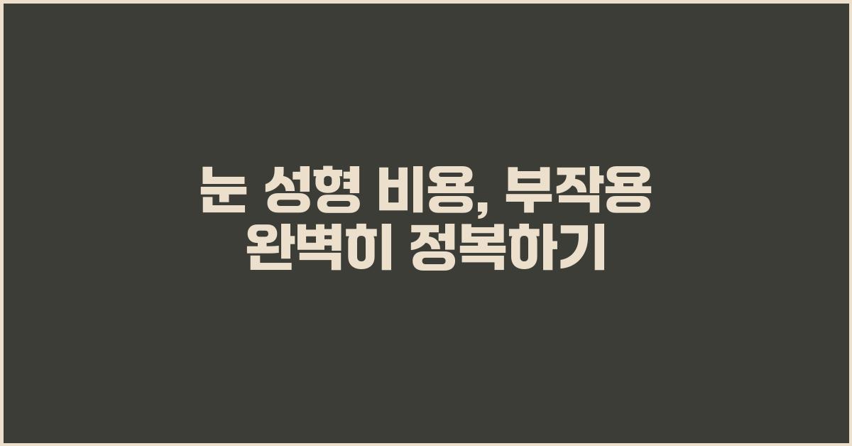 눈 성형 비용, 부작용까지 꼼꼼하게 알아보자