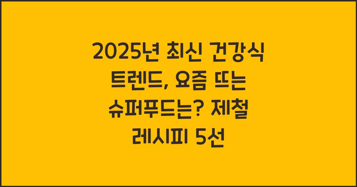 2025년 최신 건강식 트렌드, 요즘 뜨는 슈퍼푸드는?