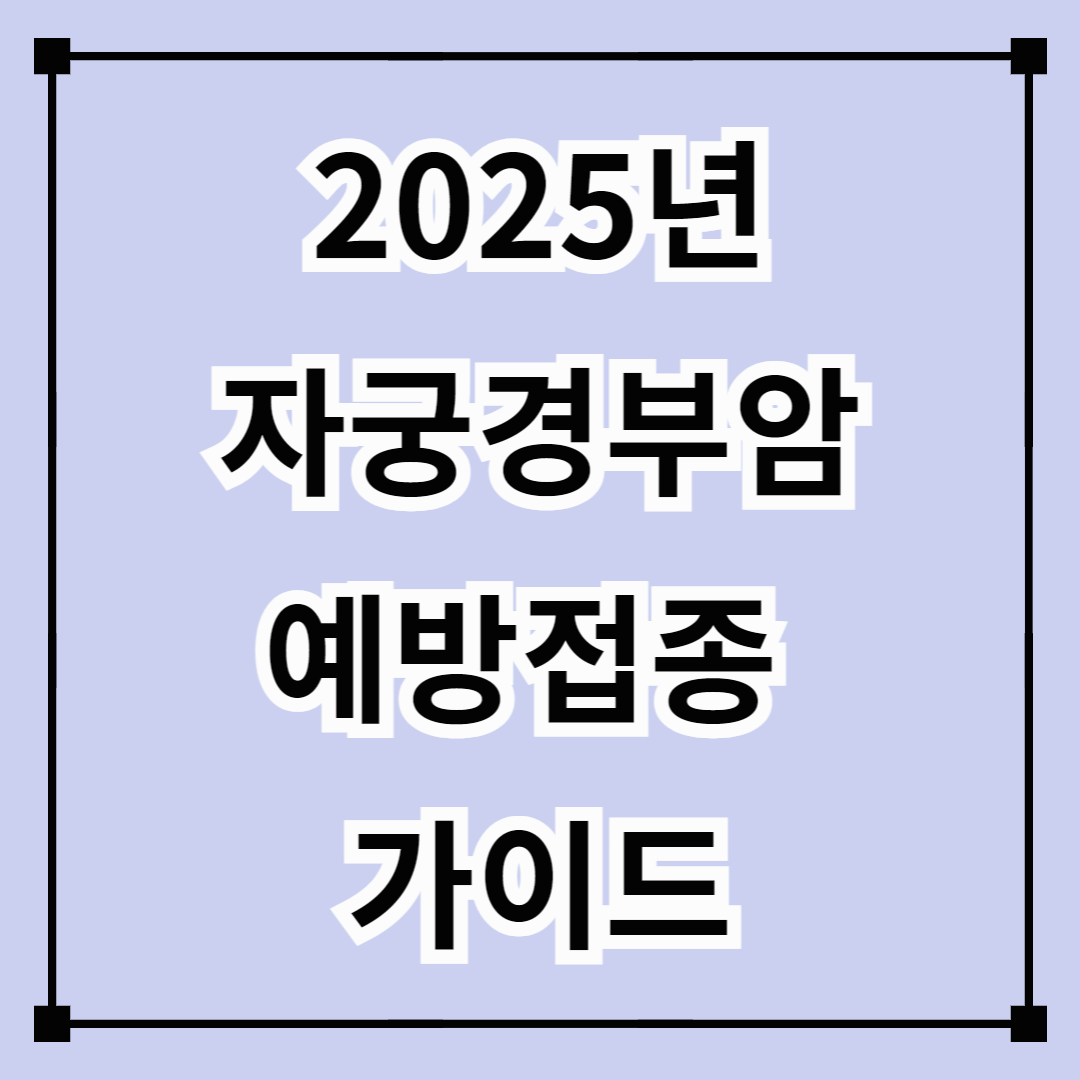 2025년 자궁경부암 예방접종 가이드 (효과, 무료대상 조회, 비용)