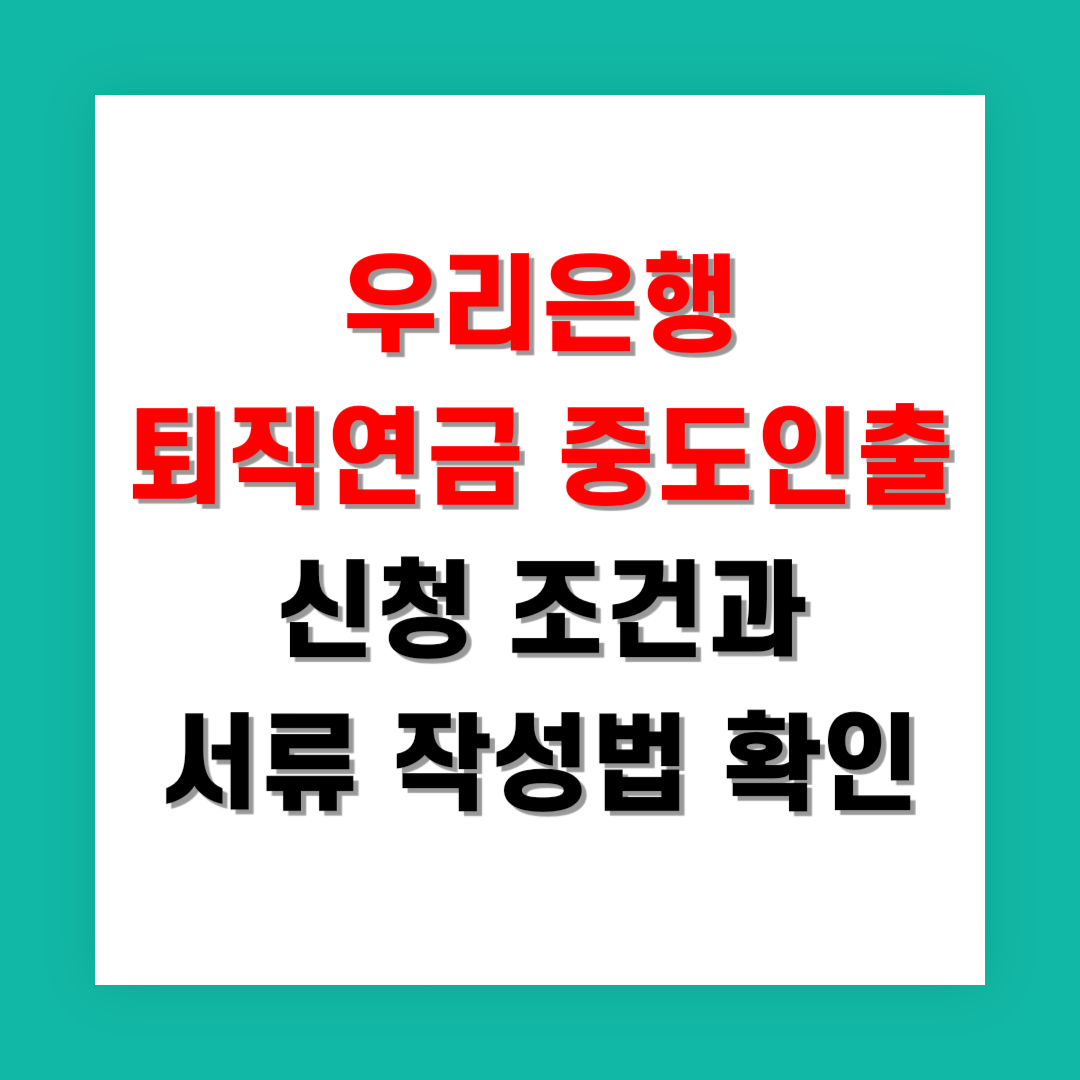 2025 우리은행 퇴직연금 중도인출 신청 조건과 서류 작성법 지금 확인