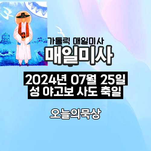 2024년 7월 25일 매일미사 성 야고보 사도 축일 오늘의 묵상