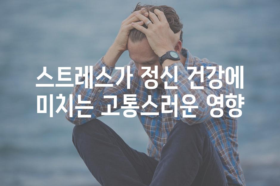 스트레스가 정신 건강에 미치는 고통스러운 영향