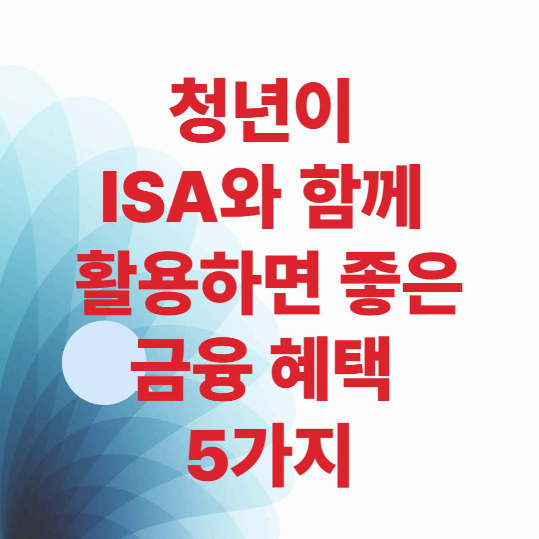 청년이 ISA와 함께 활용하면 좋은 금융 혜택 5가지