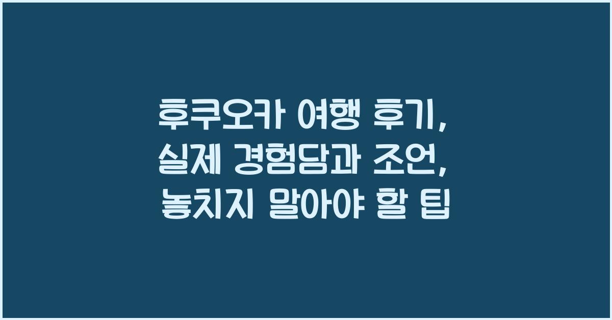 후쿠오카 여행 후기: 실제 경험담과 조언