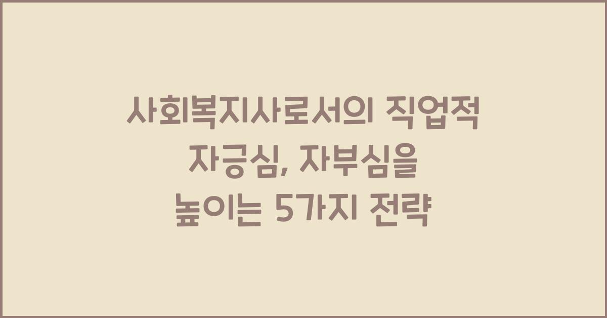 사회복지사로서의 직업적 자긍심: 사회복지사의 자부심을 높이는 법