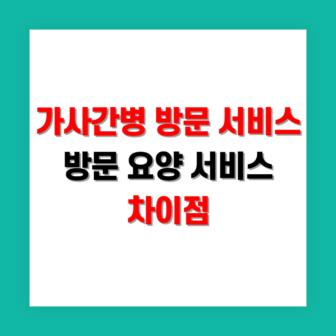 가사간병 방문 서비스와 방문 요양 서비스 차이점