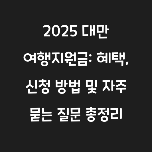 2025 대만 여행지원금: 혜택, 신청 방법 및 자주 묻는 질문 총정리 대표 이미지