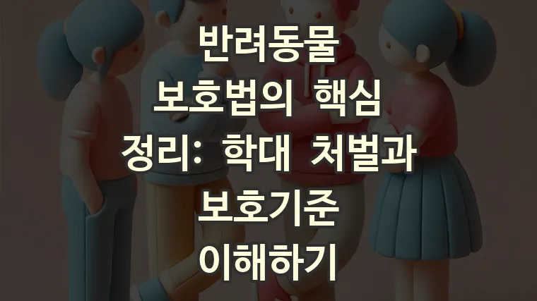 반려동물 보호법 핵심 요약: 학대 금지와 보호 기준