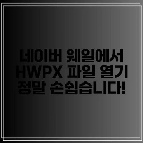 네이버 웨일에서 HWPX 파일 열기 정말 손쉽습니다!