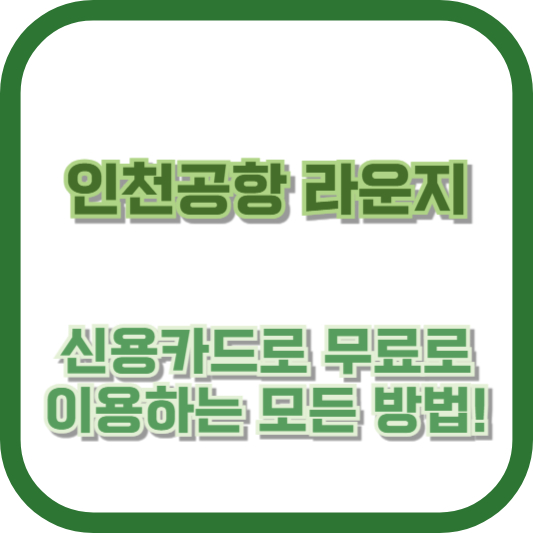 인천공항 라운지, 신용카드로 무료로 이용하는 모든 방법!