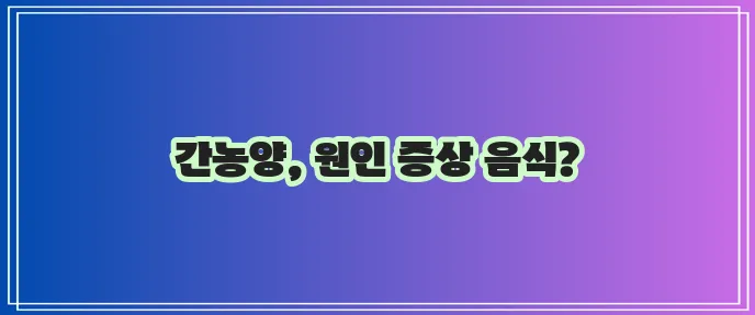 간농양 증상과 원인 그리고 좋은 음식까지 꼼꼼히 알아봅시다!