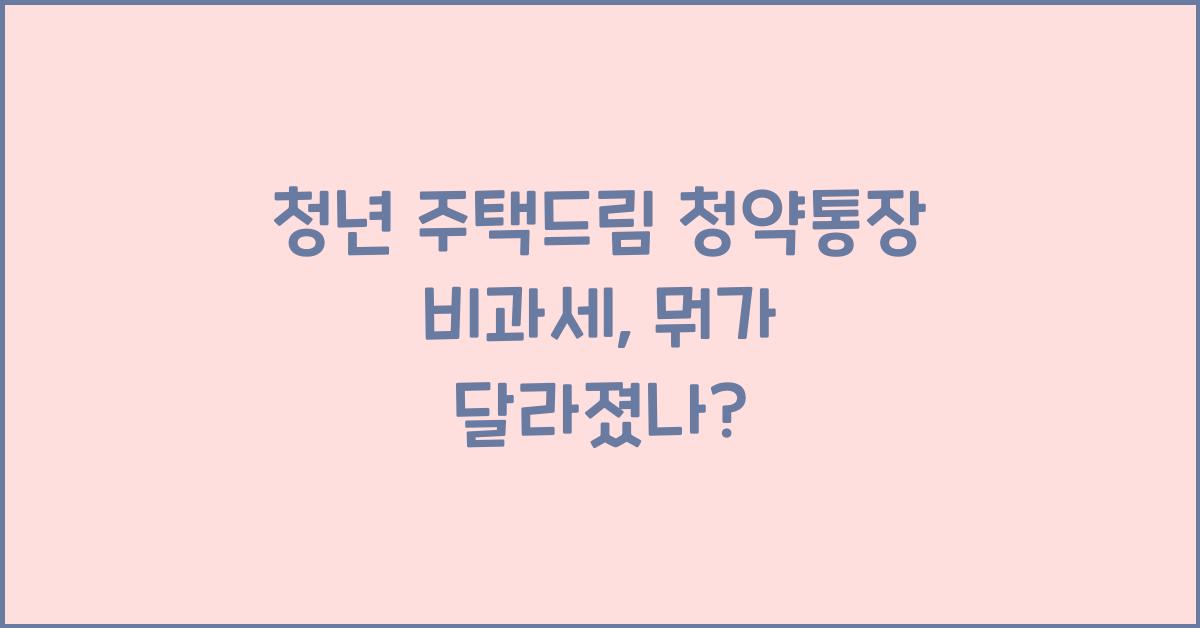 청년 주택드림 청약통장 비과세