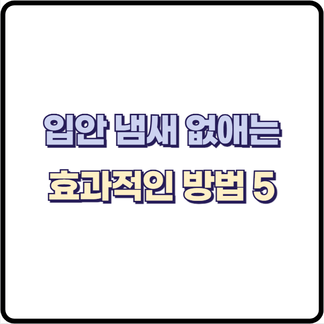 입안 똥냄새 구치 입냄새 없애는 효과적인 제거 5가지 방법