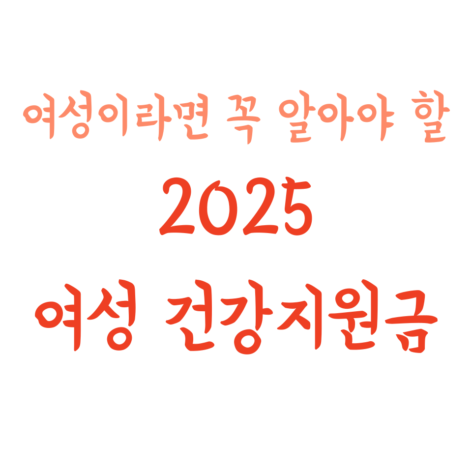여성이라면 꼭 알아야 할 2025 건강지원금 제도, 놓치지 마세요!