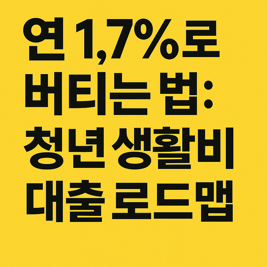 연 1.7%로 버티는 법: 청년 생활비 대출 실전 로드맵