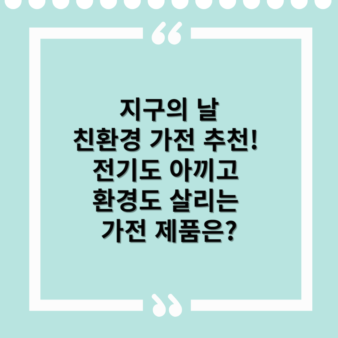 지구의 날 – 친환경 가전 추천! 전기도 아끼고 환경도 살리는 가전 제품은?