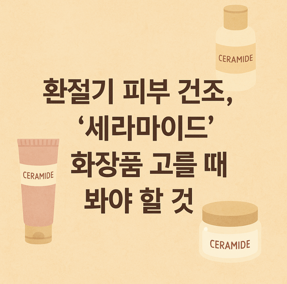 환절기 피부 건조, '세라마이드' 화장품 고를 때 봐야 할 것