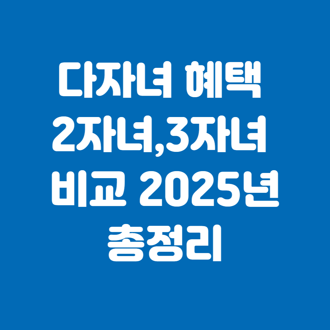 다자녀 혜택 2자녀,3자녀 비교 2025년 총정리