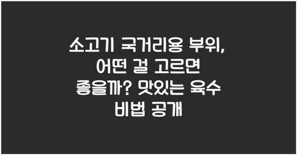 소고기 국거리용 부위, 어떤 걸 고르면 좋을까?