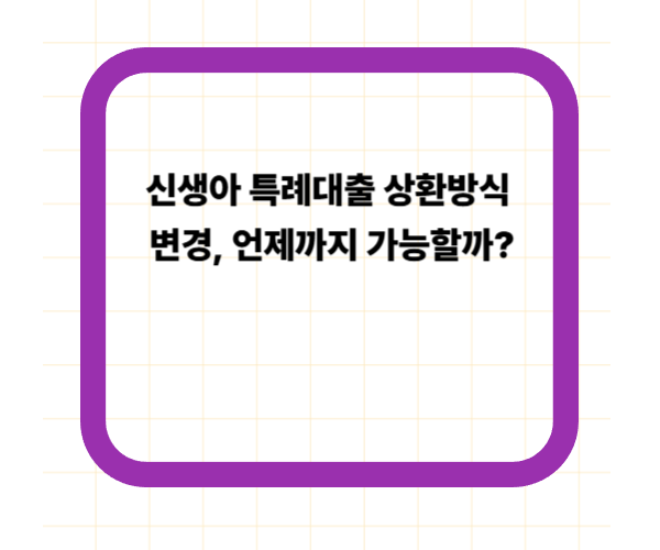 신생아 특례대출 상환방식 변경, 언제까지 가능할까?