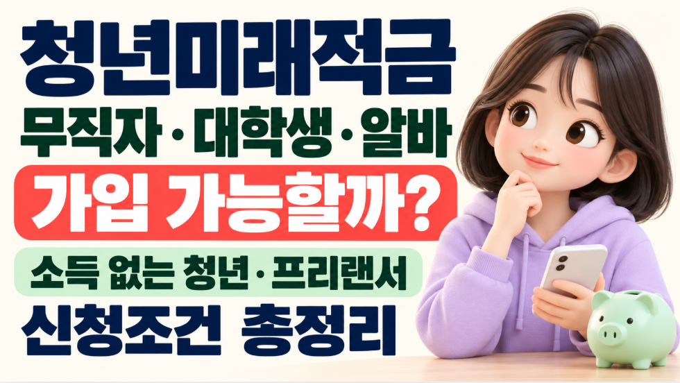 청년미래적금 무직자&middot;대학생&middot;알바 가입 가능할까?｜2025년 소득신고&middot;프리랜서&middot;퇴사자&middot;육아휴직&middot;군인 조건
