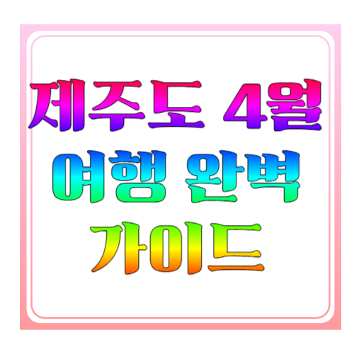 제주도 4월 여행 완벽 가이드: 유채꽃·날씨·코스까지 한 번에 정리