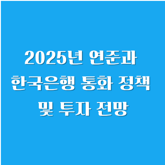 2025년 연준과 한국은행 통화 정책 및 투자 전망