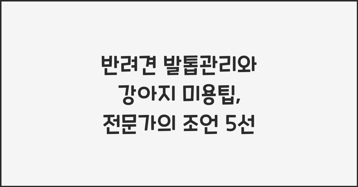 반려견 발톱관리, 강아지 미용팁