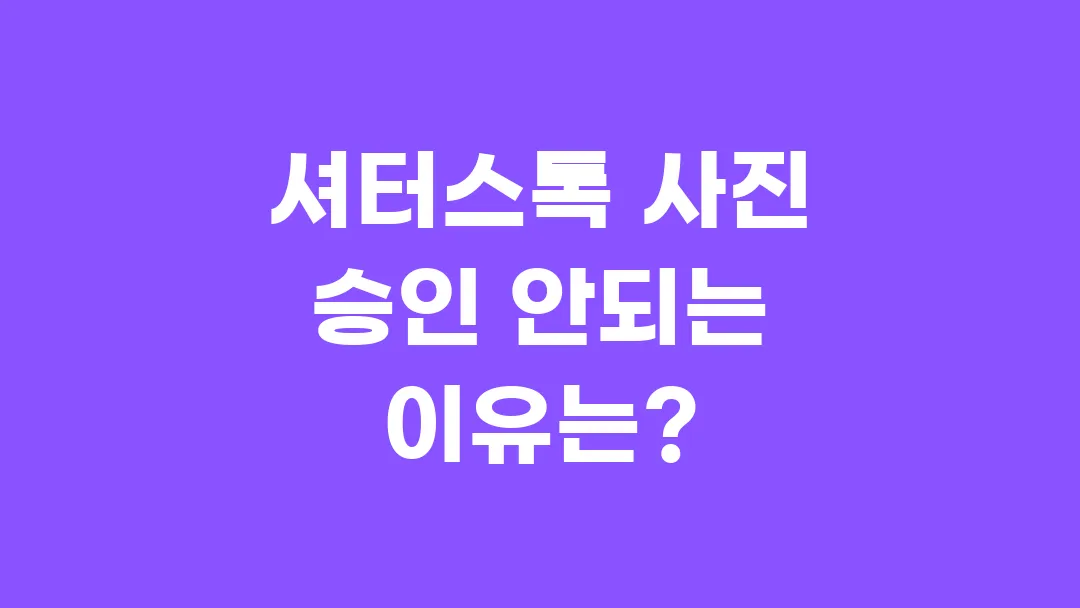 셔터스톡 사진 승인 안되는 이유는?