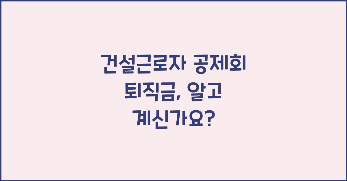 건설근로자 공제회 퇴직금