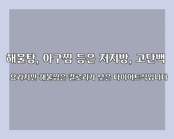 해물탕, 아구찜 등은 저지방, 고단백 요리지만 해물찜은 칼로리가 낮은 다이어트식입니다