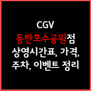 동탄호수공원 CGV 상영시간표, 주차, 가격, 할인, 주차, 예매, 가는길 정리