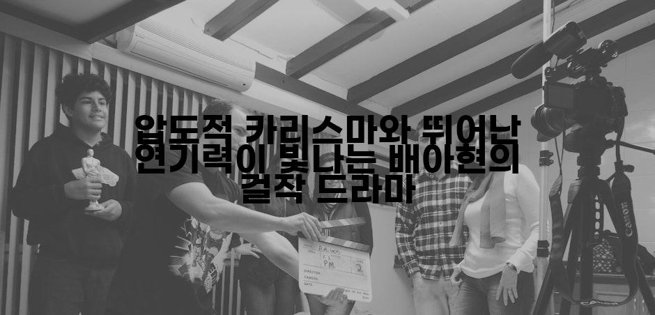 압도적 카리스마와 뛰어난 연기력이 빛나는 배아현의 걸작 드라마